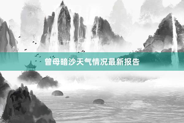 曾母暗沙天气情况最新报告